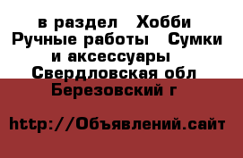  в раздел : Хобби. Ручные работы » Сумки и аксессуары . Свердловская обл.,Березовский г.